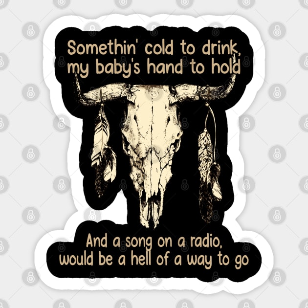 Somethin' cold to drink, my baby's hand to hold And a song on a radio, would be a hell of a way to go Bull Feathers Sticker by Chocolate Candies